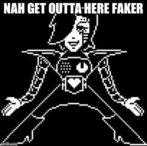 Mettaton | NAH GET OUTTA HERE FAKER | image tagged in mettaton | made w/ Imgflip meme maker