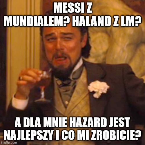 Laughing Leo Meme | MESSI Z MUNDIALEM? HALAND Z LM? A DLA MNIE HAZARD JEST NAJLEPSZY I CO MI ZROBICIE? | image tagged in memes,laughing leo | made w/ Imgflip meme maker