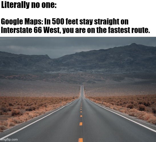 Google Maps | Literally no one:; Google Maps: In 500 feet stay straight on Interstate 66 West, you are on the fastest route. | image tagged in navigations,google maps,voice instructions | made w/ Imgflip meme maker