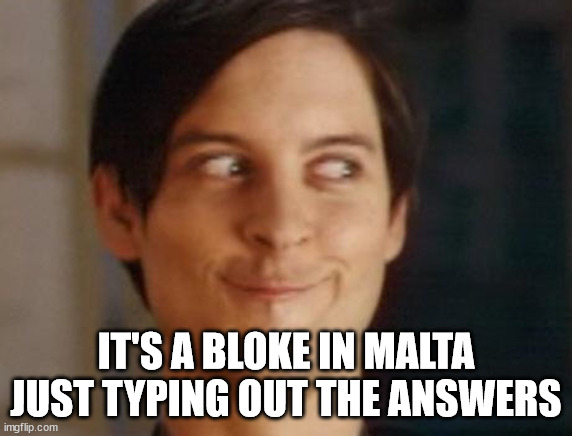 Spiderman Peter Parker Meme | IT'S A BLOKE IN MALTA JUST TYPING OUT THE ANSWERS | image tagged in memes,spiderman peter parker | made w/ Imgflip meme maker