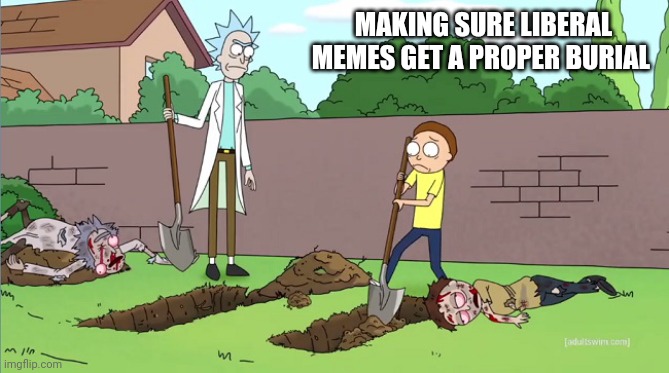 Rick and Morty Burial | MAKING SURE LIBERAL MEMES GET A PROPER BURIAL | image tagged in rick and morty burial | made w/ Imgflip meme maker