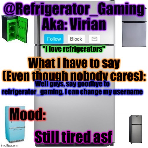 Goodbye | Well guys, say goodbye to refrigerator_gaming, I can change my username; Still tired asf | image tagged in refrigerator announcement template | made w/ Imgflip meme maker