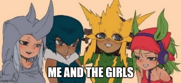 me and the girls | ME AND THE GIRLS | image tagged in me and the girls | made w/ Imgflip meme maker