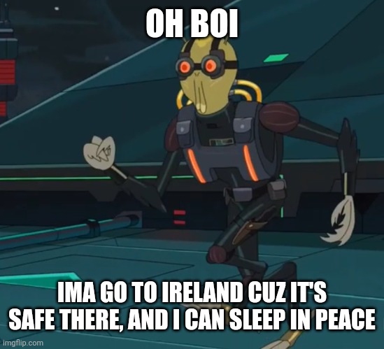 Oh boy here i go killing again | OH BOI IMA GO TO IRELAND CUZ IT'S SAFE THERE, AND I CAN SLEEP IN PEACE | image tagged in oh boy here i go killing again | made w/ Imgflip meme maker