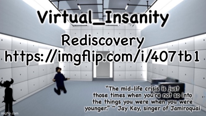 Virtual_Insanity temp | Rediscovery
https://imgflip.com/i/407tb1 | image tagged in virtual_insanity temp | made w/ Imgflip meme maker