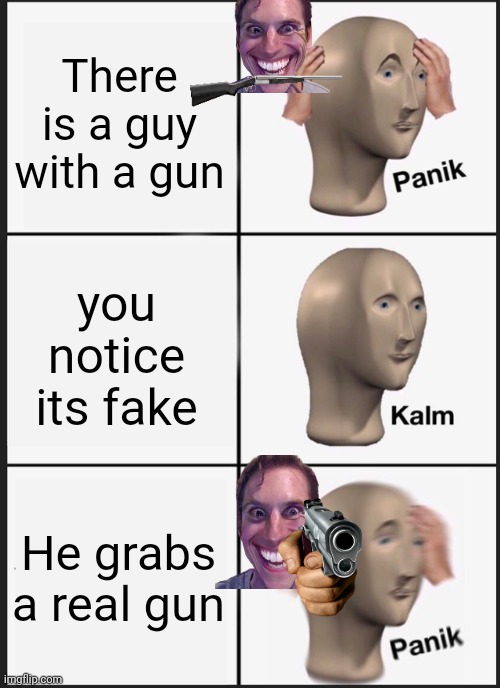 Gun | There is a guy with a gun; you notice its fake; He grabs a real gun | image tagged in memes,panik kalm panik | made w/ Imgflip meme maker