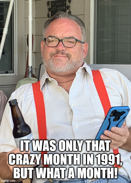 Old man | IT WAS ONLY THAT CRAZY MONTH IN 1991,
BUT WHAT A MONTH! | image tagged in old man | made w/ Imgflip meme maker