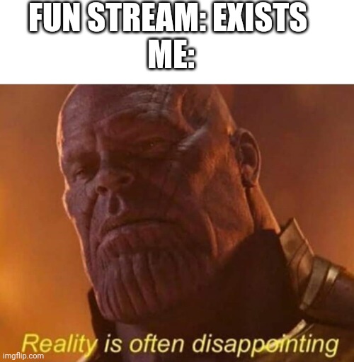 Reality is often disappointing | FUN STREAM: EXISTS 
ME: | image tagged in reality is often disappointing | made w/ Imgflip meme maker