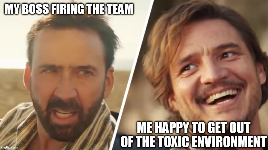 happy to get out of the toxic environment | MY BOSS FIRING THE TEAM; ME HAPPY TO GET OUT OF THE TOXIC ENVIRONMENT | image tagged in nick cage and pedro pascal,funny,relief,scumbag boss,work,work sucks | made w/ Imgflip meme maker