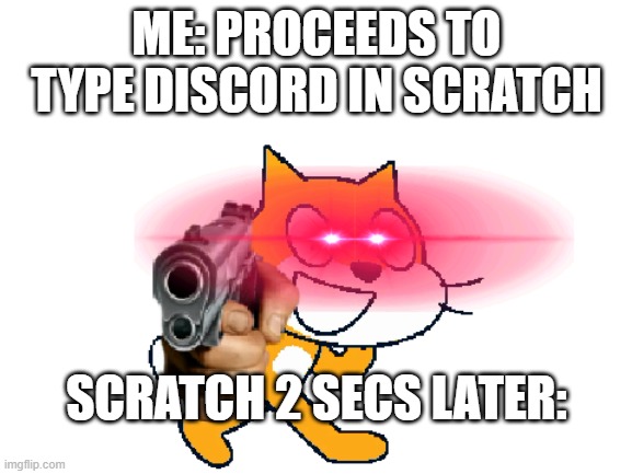 Scratch Cat with a gun | ME: PROCEEDS TO TYPE DISCORD IN SCRATCH; SCRATCH 2 SECS LATER: | image tagged in scratch | made w/ Imgflip meme maker