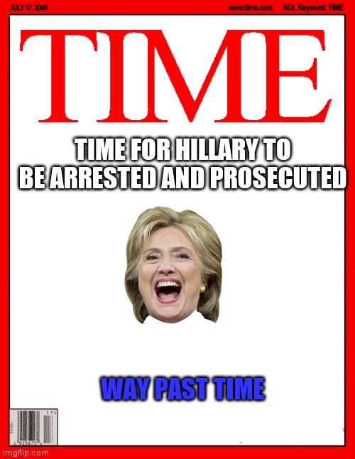 Time for Hillary | TIME FOR HILLARY TO BE ARRESTED AND PROSECUTED; WAY PAST TIME | image tagged in time magazine cover | made w/ Imgflip meme maker