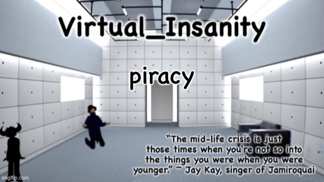 Virtual_Insanity temp | piracy | image tagged in virtual_insanity temp | made w/ Imgflip meme maker