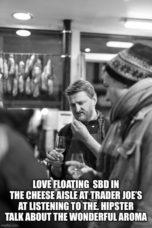 Hipster Cheese | LOVE FLOATING  SBD IN THE CHEESE AISLE AT TRADER JOE’S AT LISTENING TO THE. HIPSTER TALK ABOUT THE WONDERFUL AROMA | image tagged in funny,memes,gif | made w/ Imgflip meme maker