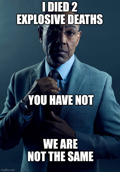 Gus Fring we are not the same | I DIED 2 EXPLOSIVE DEATHS; YOU HAVE NOT; WE ARE NOT THE SAME | image tagged in gus fring we are not the same | made w/ Imgflip meme maker