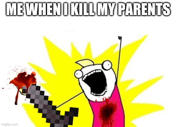Average Dark_Humor Stream Meme | ME WHEN I KILL MY PARENTS | image tagged in memes,x all the y | made w/ Imgflip meme maker
