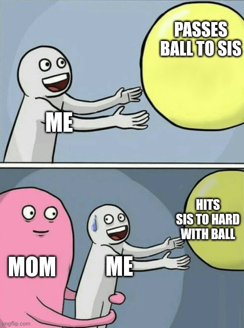 Uh Oh | PASSES BALL TO SIS; ME; HITS SIS TO HARD WITH BALL; MOM; ME | image tagged in memes,running away balloon | made w/ Imgflip meme maker