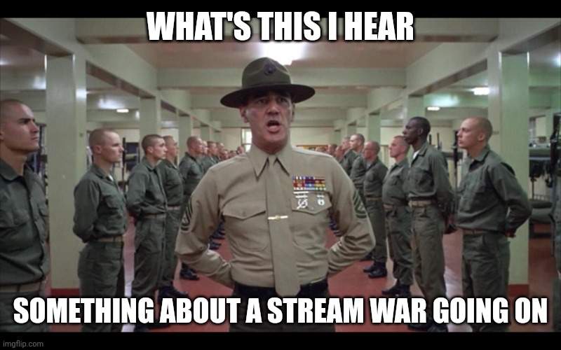 Full Metal Jacket | WHAT'S THIS I HEAR SOMETHING ABOUT A STREAM WAR GOING ON | image tagged in full metal jacket | made w/ Imgflip meme maker