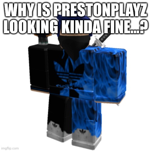 Zero Frost | WHY IS PRESTONPLAYZ LOOKING KINDA FINE...? | image tagged in zero frost | made w/ Imgflip meme maker