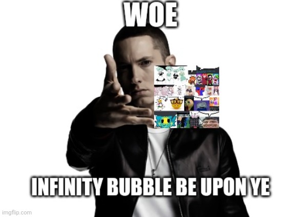 Infinity bubble be upon ye | image tagged in infinity bubble be upon ye | made w/ Imgflip meme maker