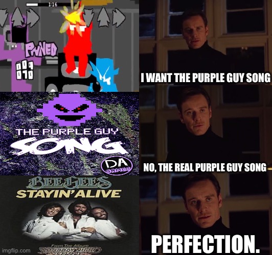 HA HA HA HA STAYIN ALIVE STAYIN ALIVE | I WANT THE PURPLE GUY SONG; NO, THE REAL PURPLE GUY SONG; PERFECTION. | image tagged in perfection | made w/ Imgflip meme maker
