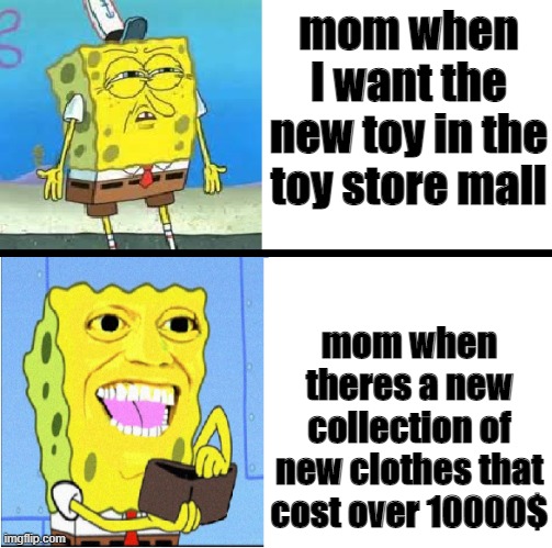 words there scary by mom | mom when I want the new toy in the toy store mall; mom when theres a new collection of new clothes that cost over 10000$ | made w/ Imgflip meme maker
