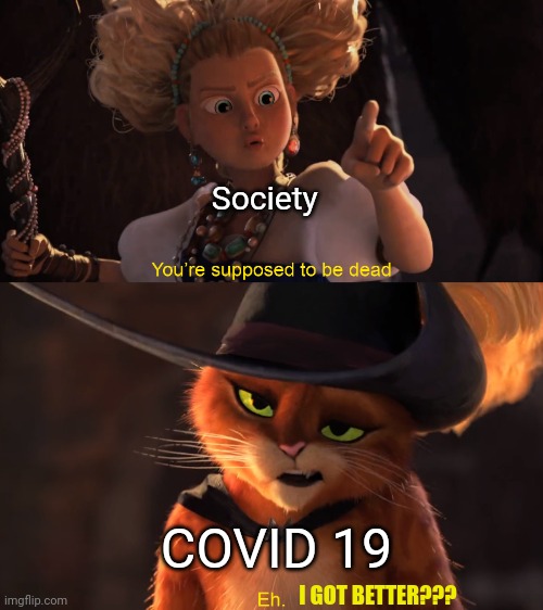 COVID got better??? | Society; COVID 19; I GOT BETTER??? | image tagged in you're supposed to be dead | made w/ Imgflip meme maker