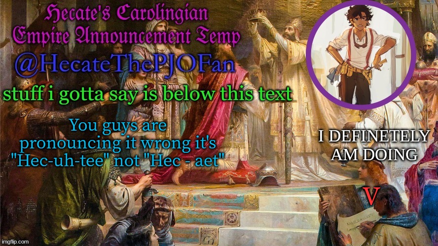 Hecate's Carolingian Empire Announcement Temp (Thx Hecate) | You guys are pronouncing it wrong it's "Hec-uh-tee" not "Hec - aet"; V | image tagged in hecate's carolingian empire announcement temp thx hecate | made w/ Imgflip meme maker