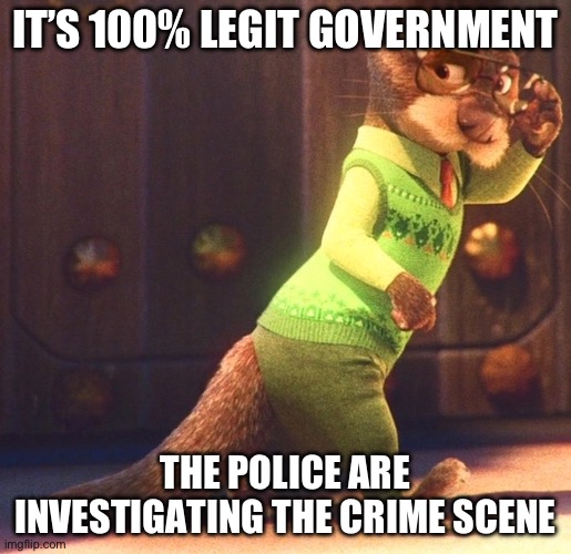 Emmet Otterton Memes | IT’S 100% LEGIT GOVERNMENT; THE POLICE ARE INVESTIGATING THE CRIME SCENE | image tagged in zootopia | made w/ Imgflip meme maker
