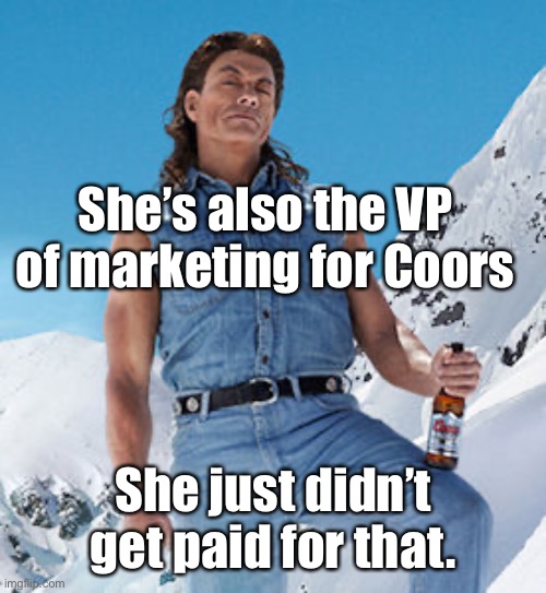 coors light | She’s also the VP of marketing for Coors She just didn’t get paid for that. | image tagged in coors light | made w/ Imgflip meme maker