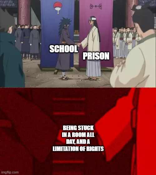 Naruto Handshake Meme Template | PRISON; SCHOOL; BEING STUCK IN A ROOM ALL DAY, AND A LIMITATION OF RIGHTS | image tagged in naruto handshake meme template | made w/ Imgflip meme maker