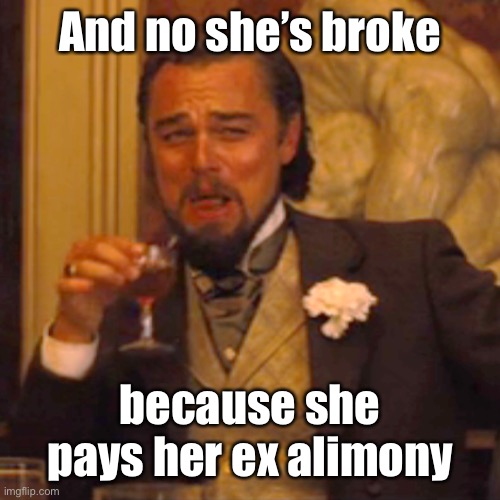Laughing Leo Meme | And no she’s broke because she pays her ex alimony | image tagged in memes,laughing leo | made w/ Imgflip meme maker