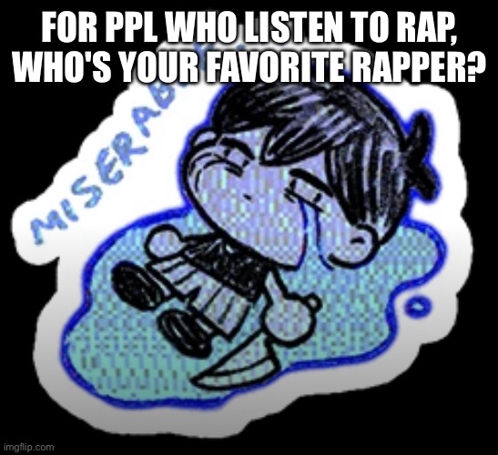 my personal favorite is Dr Dre and 2Pac | FOR PPL WHO LISTEN TO RAP, WHO'S YOUR FAVORITE RAPPER? | image tagged in miserable | made w/ Imgflip meme maker