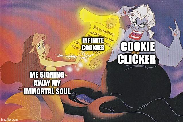 I've given everything to cookie clicker. Even my soul | INFINITE COOKIES; COOKIE CLICKER; ME SIGNING AWAY MY IMMORTAL SOUL | image tagged in never make a deal with the sea witch | made w/ Imgflip meme maker