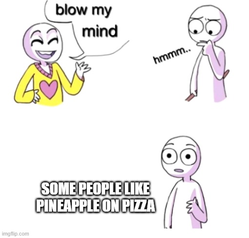 Blow my mind | SOME PEOPLE LIKE PINEAPPLE ON PIZZA | image tagged in blow my mind | made w/ Imgflip meme maker