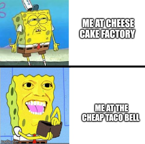 Cheap taco bell deserves my money | ME AT CHEESE CAKE FACTORY; ME AT THE CHEAP TACO BELL | image tagged in spongebob money meme | made w/ Imgflip meme maker