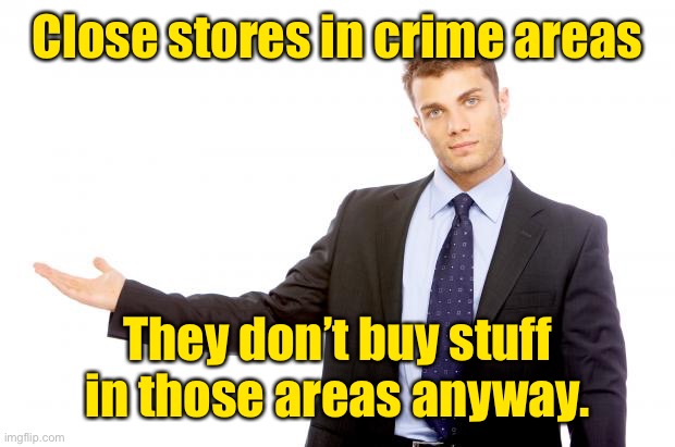 Businessman | Close stores in crime areas They don’t buy stuff in those areas anyway. | image tagged in businessman | made w/ Imgflip meme maker