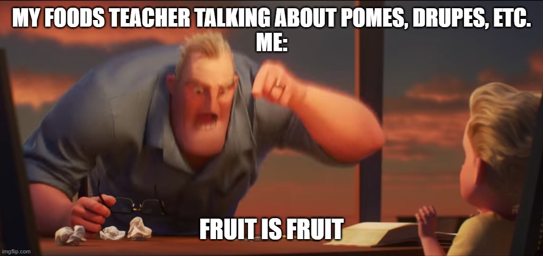 Fruit is Fruit | MY FOODS TEACHER TALKING ABOUT POMES, DRUPES, ETC.
ME:; FRUIT IS FRUIT | image tagged in math is math | made w/ Imgflip meme maker