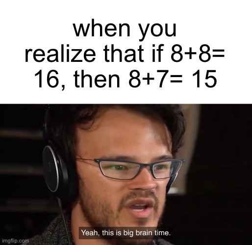 Math but big brain | when you realize that if 8+8= 16, then 8+7= 15 | image tagged in yeah this is big brain time | made w/ Imgflip meme maker