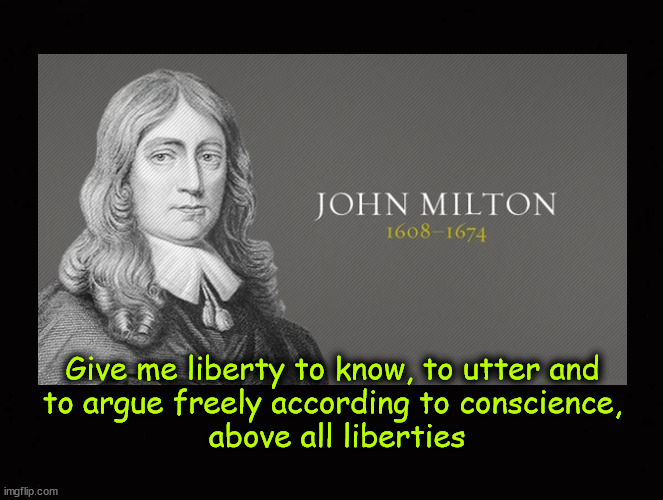 Give me freedom to know, utter, and argue | Give me liberty to know, to utter and
to argue freely according to conscience,
 above all liberties | image tagged in john milton | made w/ Imgflip meme maker