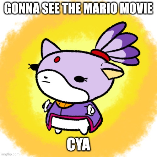 Blaze | GONNA SEE THE MARIO MOVIE; CYA | image tagged in blaze | made w/ Imgflip meme maker