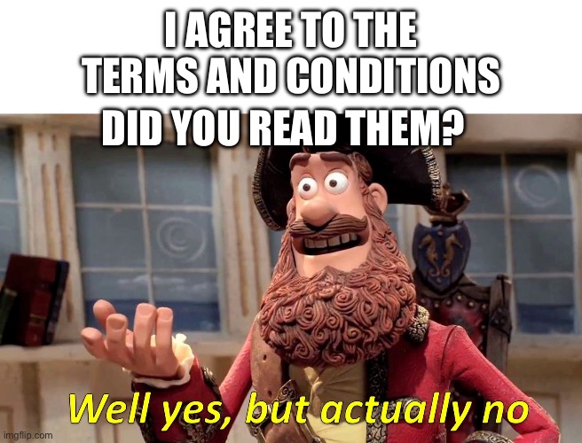 I've never once started and finished them, agreeing is a huge lie for me | I AGREE TO THE TERMS AND CONDITIONS; DID YOU READ THEM? | image tagged in well yes but actually no | made w/ Imgflip meme maker