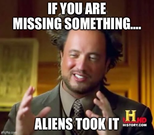 43-9g0[kip | IF YOU ARE MISSING SOMETHING…. ALIENS TOOK IT | image tagged in memes,ancient aliens | made w/ Imgflip meme maker