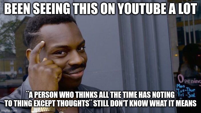 Roll Safe Think About It | BEEN SEEING THIS ON YOUTUBE A LOT; ¨A PERSON WHO THINKS ALL THE TIME HAS NOTING TO THING EXCEPT THOUGHTS¨ STILL DON'T KNOW WHAT IT MEANS | image tagged in memes,roll safe think about it | made w/ Imgflip meme maker