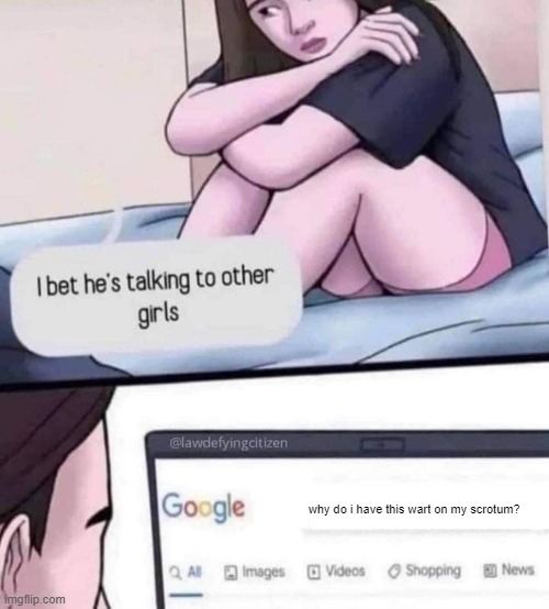 You'd Be Happy He is Checking | why do i have this wart on my scrotum? | image tagged in i bet he s talking to other girls blank | made w/ Imgflip meme maker