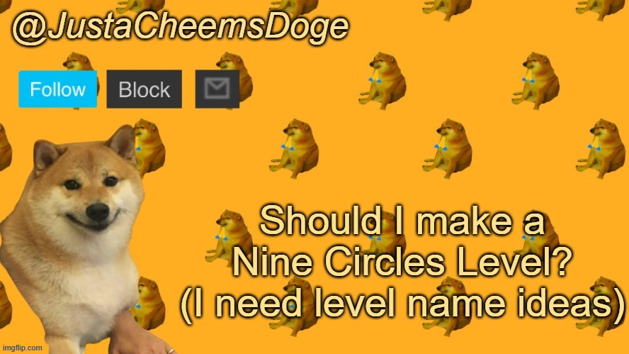 Asking MSMG For Level Name Ideas | Should I make a Nine Circles Level?
(I need level name ideas) | image tagged in new justacheemsdoge announcement template,msmg,geometry dash | made w/ Imgflip meme maker