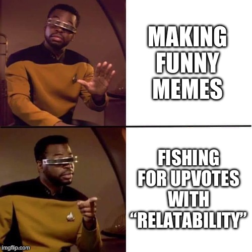 Who can relate? | MAKING FUNNY MEMES; FISHING FOR UPVOTES WITH “RELATABILITY” | image tagged in geordi drake | made w/ Imgflip meme maker