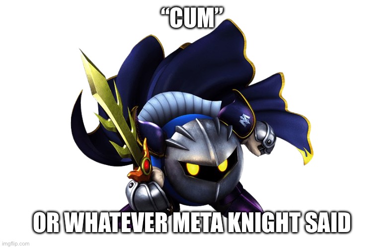 meta knight | “CUM” OR WHATEVER META KNIGHT SAID | image tagged in meta knight | made w/ Imgflip meme maker