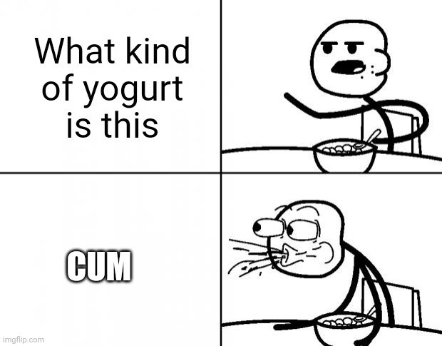 Blank Cereal Guy | What kind of yogurt is this CUM | image tagged in blank cereal guy | made w/ Imgflip meme maker