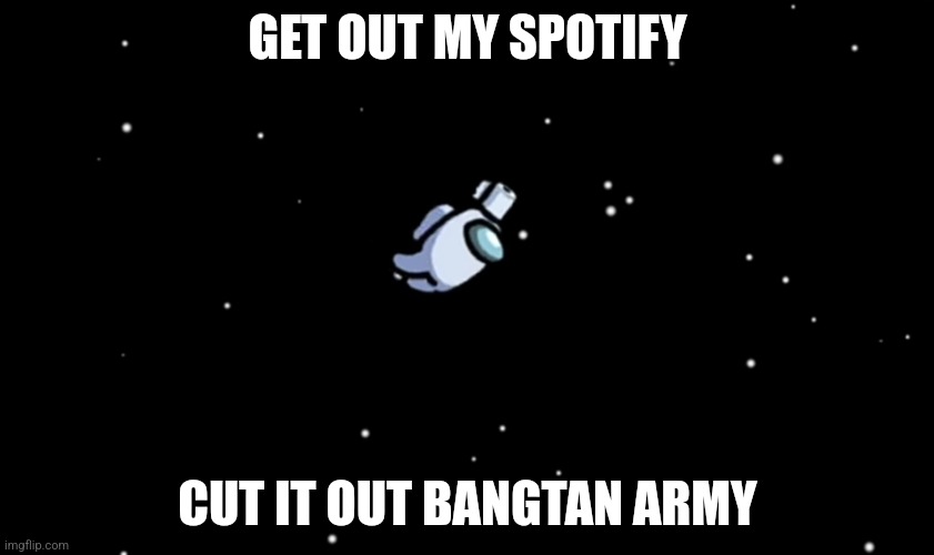 Cut it out bangtan army get out my spotify | GET OUT MY SPOTIFY; CUT IT OUT BANGTAN ARMY | image tagged in among us ejected | made w/ Imgflip meme maker
