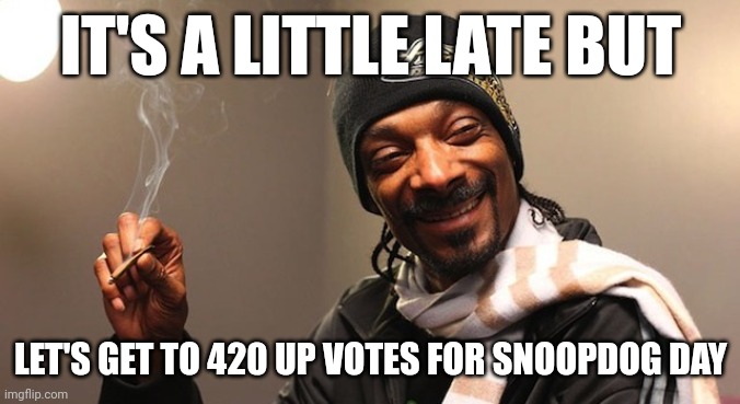 Happy 4 20 day | IT'S A LITTLE LATE BUT; LET'S GET TO 420 UP VOTES FOR SNOOPDOG DAY | image tagged in snoopdogghigh | made w/ Imgflip meme maker